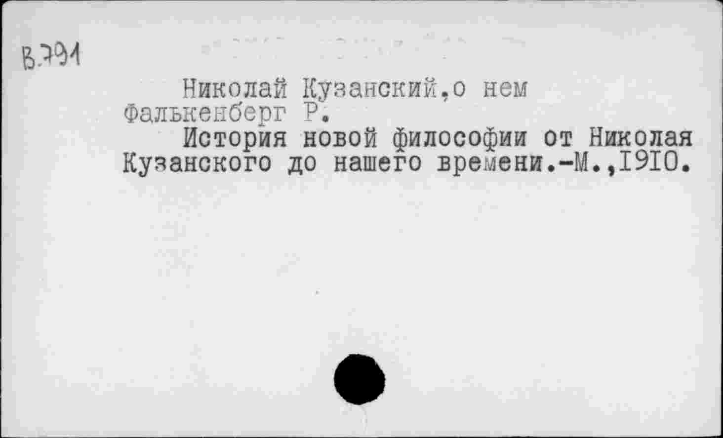 ﻿Николай Казанский,о нем Фалькенберг Р.
История новой философии от Николая Кузанского до нашего времени.-М.,1910.